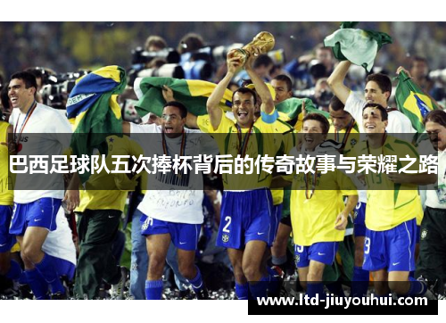 巴西足球队五次捧杯背后的传奇故事与荣耀之路