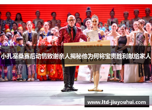 小孔塞桑赛后动情致谢亲人揭秘他为何将宝贵胜利献给家人