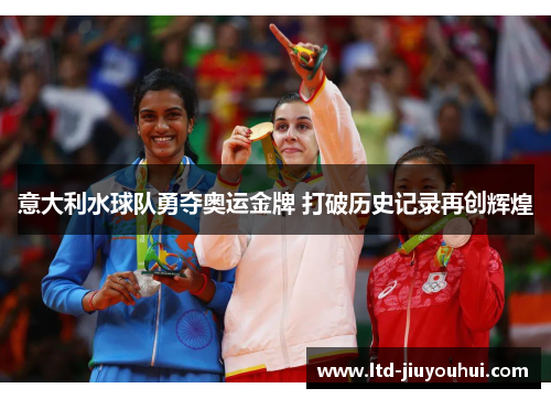 意大利水球队勇夺奥运金牌 打破历史记录再创辉煌