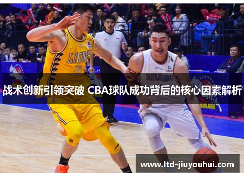 战术创新引领突破 CBA球队成功背后的核心因素解析
