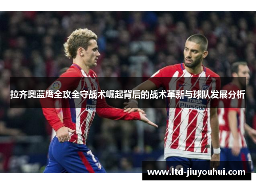 拉齐奥蓝鹰全攻全守战术崛起背后的战术革新与球队发展分析