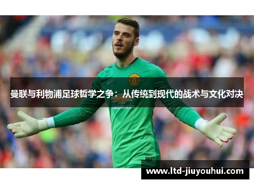 曼联与利物浦足球哲学之争:从传统到现代的战术与文化对决 曼联与利物浦足球哲学之争:从传统到现代的战术与文化对决
