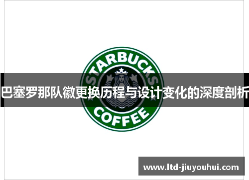 巴塞罗那队徽更换历程与设计变化的深度剖析