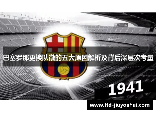 巴塞罗那更换队徽的五大原因解析及背后深层次考量