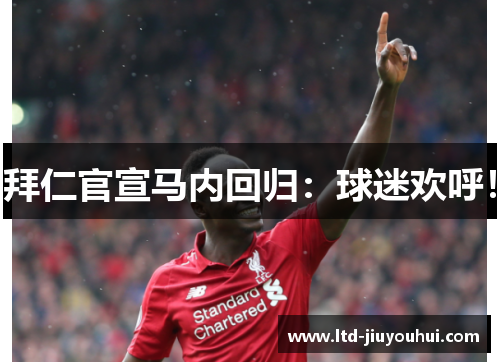 拜仁官宣马内回归:球迷欢呼! 拜仁官宣马内回归:球迷欢呼!