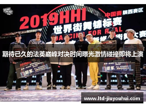 期待已久的法英巅峰对决时间曝光激情碰撞即将上演 期待已久的法英巅峰对决时间曝光激情碰撞即将上演