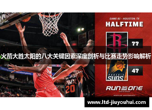 火箭大胜太阳的八大关键因素深度剖析与比赛走势影响解析 火箭大胜太阳的八大关键因素深度剖析与比赛走势影响解析