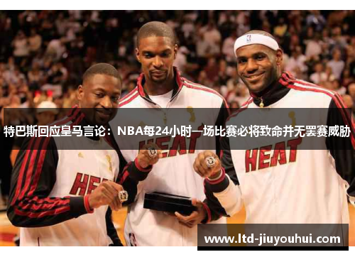 特巴斯回应皇马言论：NBA每24小时一场比赛必将致命并无罢赛威胁