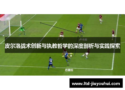 皮尔洛战术创新与执教哲学的深度剖析与实践探索
