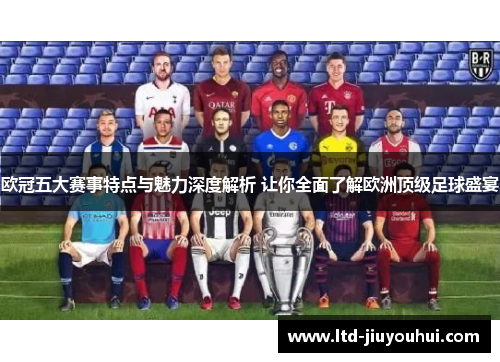 欧冠五大赛事特点与魅力深度解析 让你全面了解欧洲顶级足球盛宴