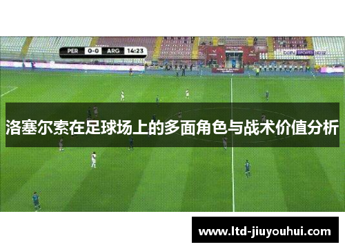 洛塞尔索在足球场上的多面角色与战术价值分析 洛塞尔索在足球场上的多面角色与战术价值分析