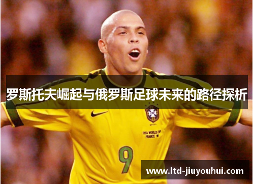 罗斯托夫崛起与俄罗斯足球未来的路径探析