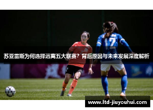 苏亚雷斯为何选择远离五大联赛？背后原因与未来发展深度解析