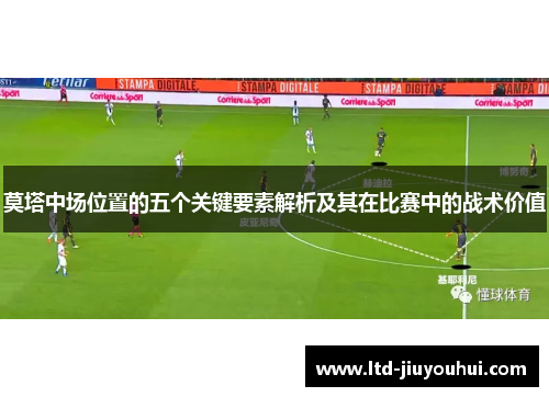 莫塔中场位置的五个关键要素解析及其在比赛中的战术价值