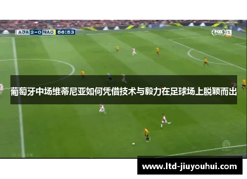 葡萄牙中场维蒂尼亚如何凭借技术与毅力在足球场上脱颖而出