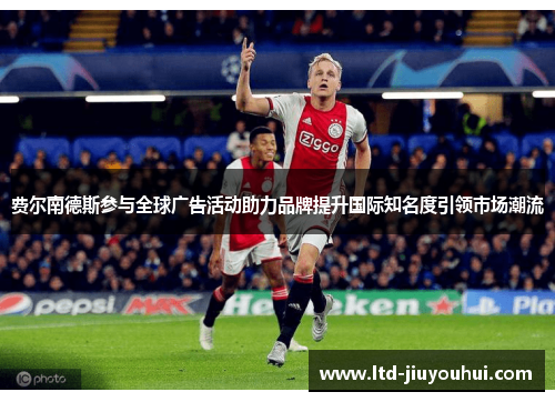 费尔南德斯参与全球广告活动助力品牌提升国际知名度引领市场潮流