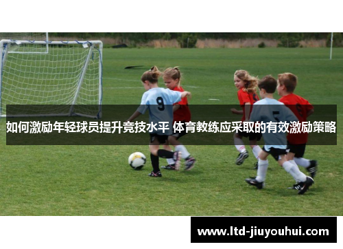 如何激励年轻球员提升竞技水平 体育教练应采取的有效激励策略