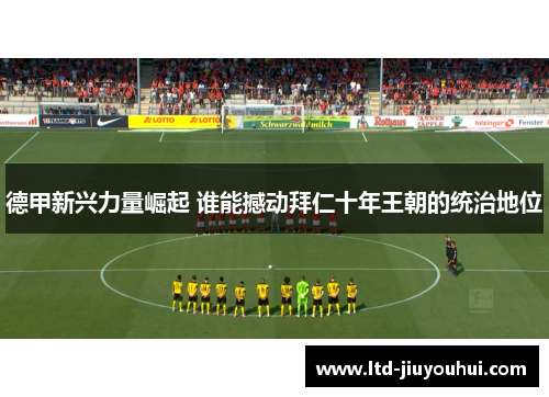 德甲新兴力量崛起 谁能撼动拜仁十年王朝的统治地位