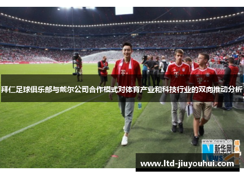 拜仁足球俱乐部与戴尔公司合作模式对体育产业和科技行业的双向推动分析