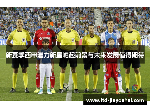 新赛季西甲潜力新星崛起前景与未来发展值得期待