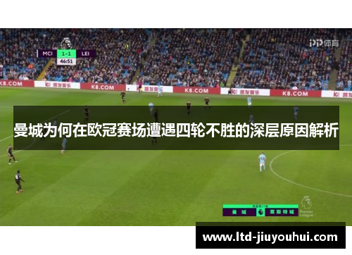 曼城为何在欧冠赛场遭遇四轮不胜的深层原因解析 曼城为何在欧冠赛场遭遇四轮不胜的深层原因解析