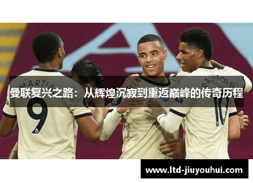曼联复兴之路：从辉煌沉寂到重返巅峰的传奇历程