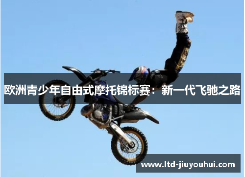 欧洲青少年自由式摩托锦标赛：新一代飞驰之路