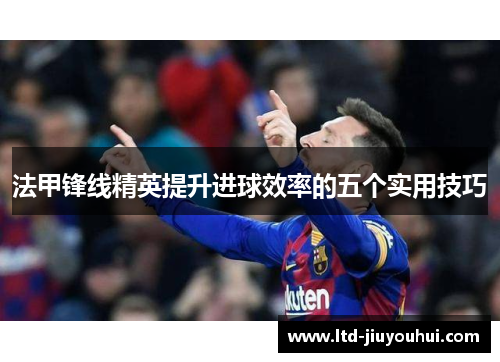 法甲锋线精英提升进球效率的五个实用技巧 法甲锋线精英提升进球效率的五个实用技巧