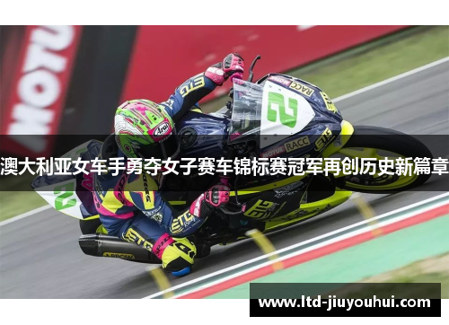 澳大利亚女车手勇夺女子赛车锦标赛冠军再创历史新篇章 澳大利亚女车手勇夺女子赛车锦标赛冠军再创历史新篇章