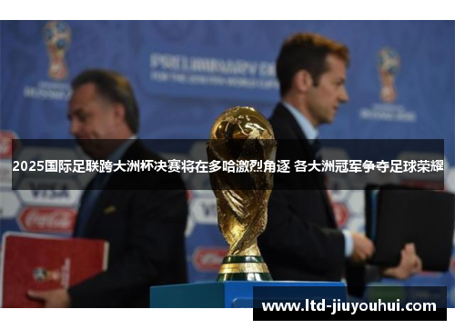 2025国际足联跨大洲杯决赛将在多哈激烈角逐 各大洲冠军争夺足球荣耀 2025国际足联跨大洲杯决赛将在多哈激烈角逐 各大洲冠军争夺足球荣耀