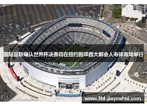 国际足联确认世界杯决赛将在纽约新泽西大都会人寿体育场举行 国际足联确认世界杯决赛将在纽约新泽西大都会人寿体育场举行