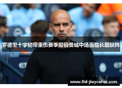 罗德里十字韧带重伤赛季报销曼城中场面临长期缺阵