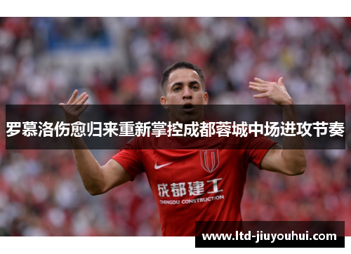 罗慕洛伤愈归来重新掌控成都蓉城中场进攻节奏