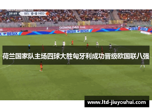 荷兰国家队主场四球大胜匈牙利成功晋级欧国联八强