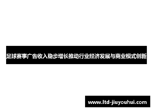 足球赛事广告收入稳步增长推动行业经济发展与商业模式创新
