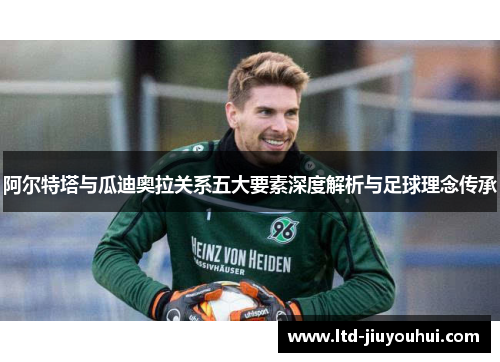 阿尔特塔与瓜迪奥拉关系五大要素深度解析与足球理念传承