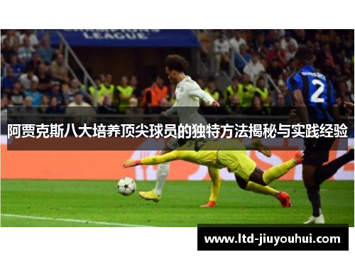 阿贾克斯八大培养顶尖球员的独特方法揭秘与实践经验