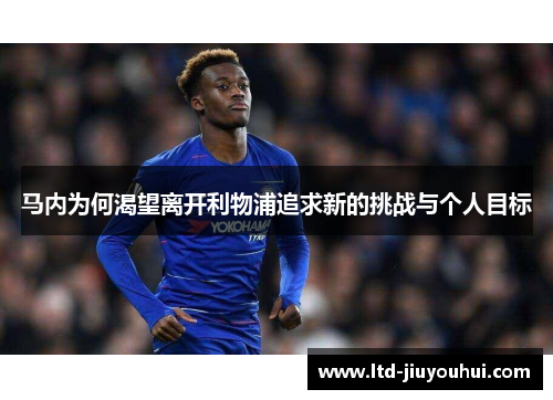 马内为何渴望离开利物浦追求新的挑战与个人目标 马内为何渴望离开利物浦追求新的挑战与个人目标