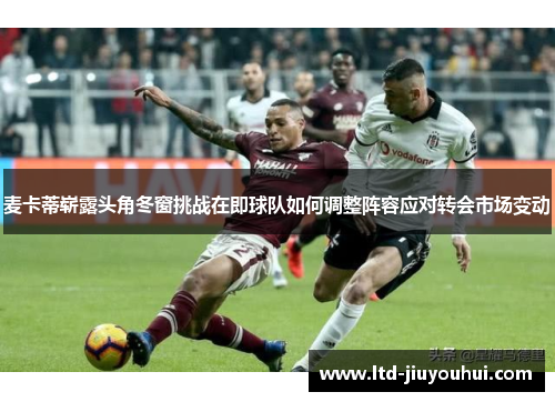 麦卡蒂崭露头角冬窗挑战在即球队如何调整阵容应对转会市场变动