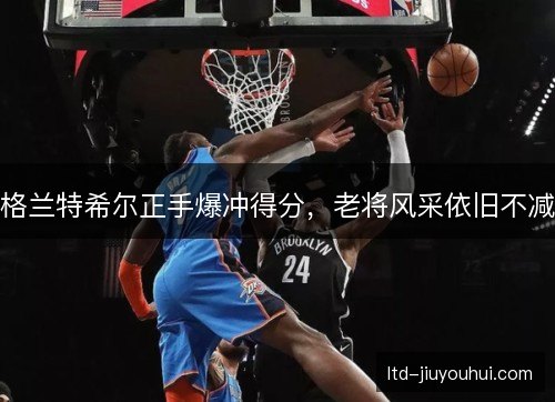 格兰特希尔正手爆冲得分，老将风采依旧不减