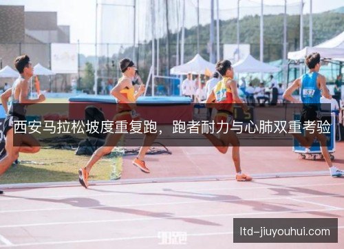 西安马拉松坡度重复跑，跑者耐力与心肺双重考验