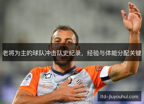 老将为主的球队冲击队史纪录,经验与体能分配关键 老将为主的球队冲击队史纪录,经验与体能分配关键