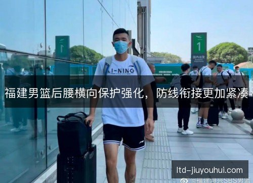 福建男篮后腰横向保护强化,防线衔接更加紧凑 福建男篮后腰横向保护强化,防线衔接更加紧凑