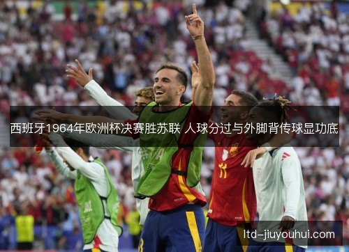 西班牙1964年欧洲杯决赛胜苏联 人球分过与外脚背传球显功底